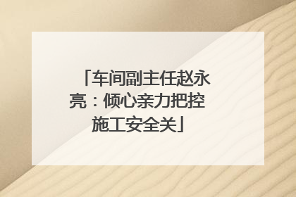 车间副主任赵永亮：倾心亲力把控施工安全关