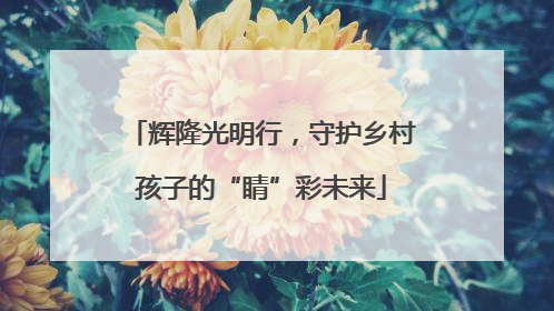 辉隆光明行，守护乡村孩子的“睛”彩未来
