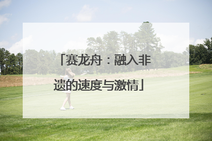 赛龙舟：融入非遗的速度与激情