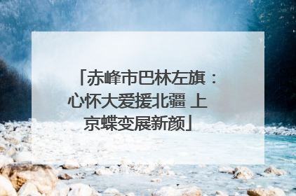 赤峰市巴林左旗：心怀大爱援北疆 上京蝶变展新颜