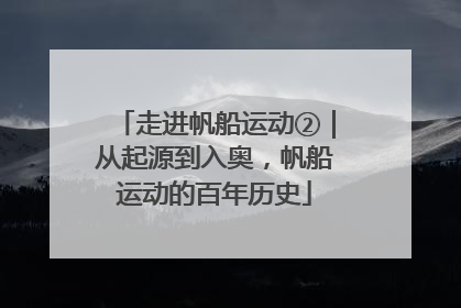 走进帆船运动②｜从起源到入奥，帆船运动的百年历史
