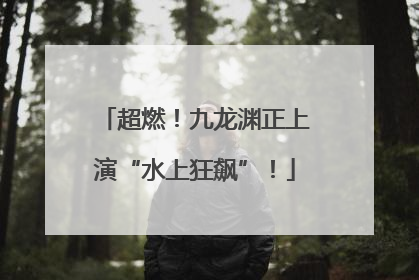 超燃！九龙渊正上演“水上狂飙”！