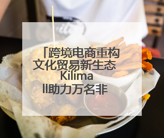 跨境电商重构文化贸易新生态 Kilimall助力万名非洲青年创业