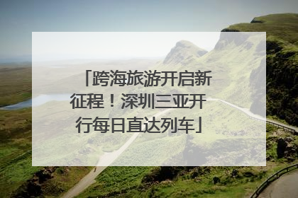 跨海旅游开启新征程！深圳三亚开行每日直达列车