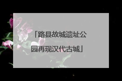 路县故城遗址公园再现汉代古城