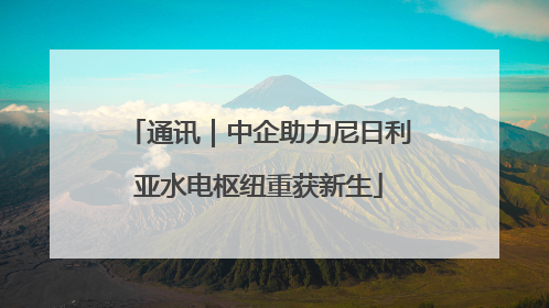 通讯｜中企助力尼日利亚水电枢纽重获新生