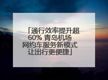 通行效率提升超60% 青岛机场网约车服务新模式让出行更便捷