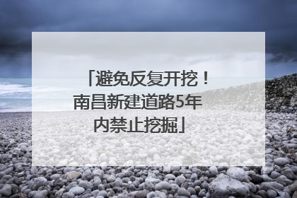 避免反复开挖！南昌新建道路5年内禁止挖掘