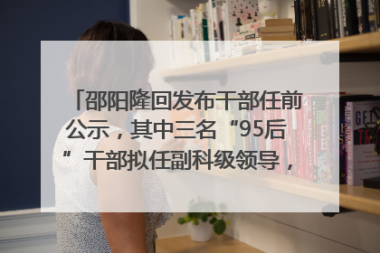 邵阳隆回发布干部任前公示，其中三名“95后”干部拟任副科级领导，均系硕士选调生