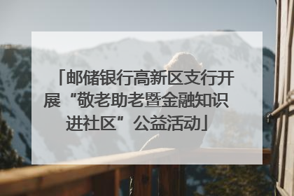 邮储银行高新区支行开展“敬老助老暨金融知识进社区”公益活动
