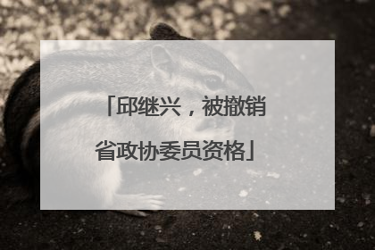 邱继兴，被撤销省政协委员资格