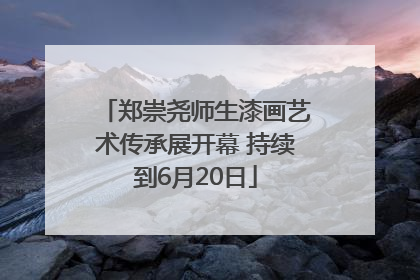 郑崇尧师生漆画艺术传承展开幕 持续到6月20日