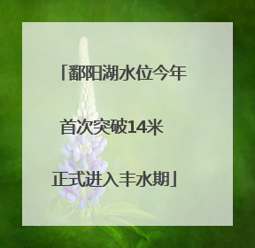 鄱阳湖水位今年首次突破14米 正式进入丰水期