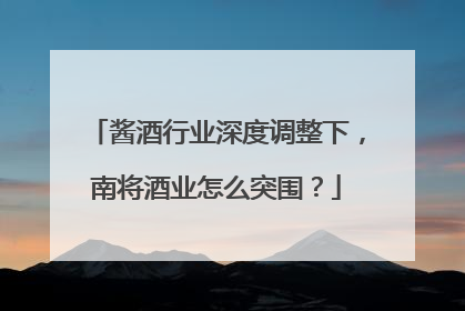 酱酒行业深度调整下，南将酒业怎么突围？