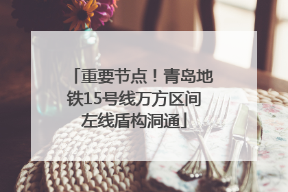 重要节点！青岛地铁15号线万方区间左线盾构洞通
