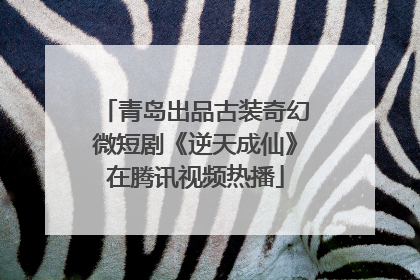 青岛出品古装奇幻微短剧《逆天成仙》在腾讯视频热播