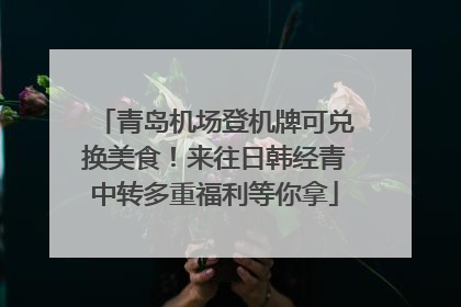 青岛机场登机牌可兑换美食！来往日韩经青中转多重福利等你拿