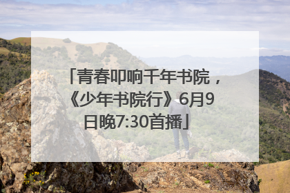 青春叩响千年书院，《少年书院行》6月9日晚7:30首播