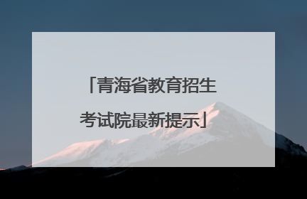 青海省教育招生考试院最新提示