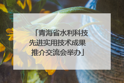 青海省水利科技先进实用技术成果推介交流会举办