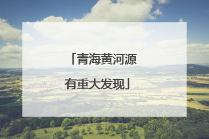 青海黄河源有重大发现