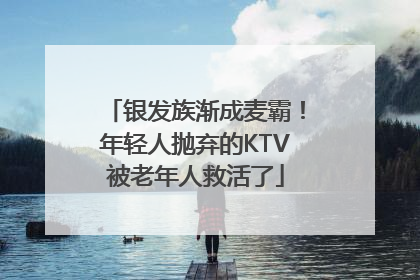 银发族渐成麦霸！年轻人抛弃的KTV被老年人救活了