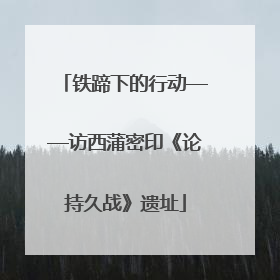 铁蹄下的行动——访西蒲密印《论持久战》遗址
