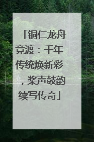 铜仁龙舟竞渡：千年传统焕新彩，桨声鼓韵续写传奇
