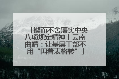 锲而不舍落实中央八项规定精神丨云南曲靖：让基层干部不用“围着表格转”