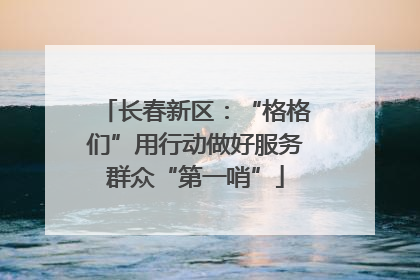 长春新区：“格格们”用行动做好服务群众“第一哨”