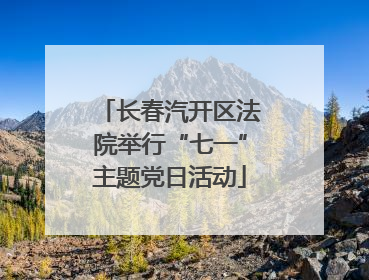 长春汽开区法院举行“七一”主题党日活动