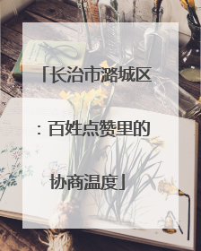 长治市潞城区：百姓点赞里的协商温度