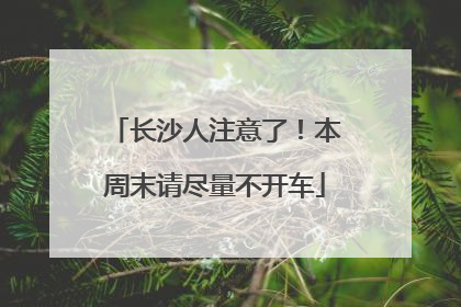 长沙人注意了！本周末请尽量不开车