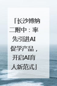 长沙博纳二附中：率先引进AI促学产品，开启AI育人新范式