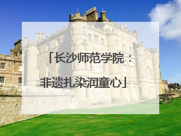长沙师范学院：非遗扎染润童心