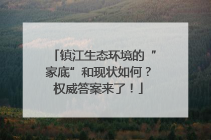 镇江生态环境的“家底”和现状如何？权威答案来了！