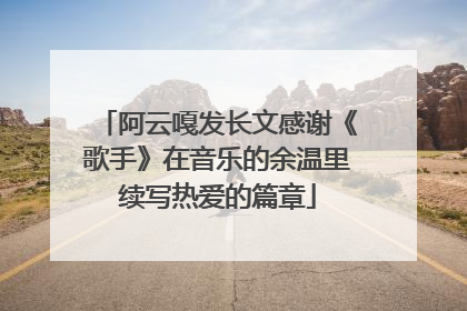 阿云嘎发长文感谢《歌手》在音乐的余温里续写热爱的篇章