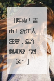 阵雨！雷雨！浙江人注意，端午假期要“泡汤”