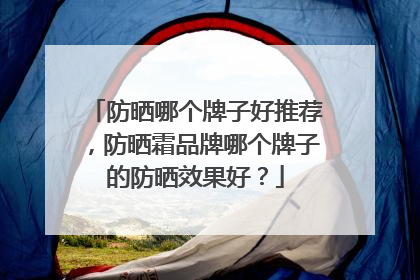 防晒哪个牌子好推荐，防晒霜品牌哪个牌子的防晒效果好？