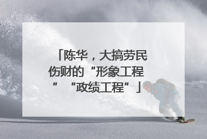 陈华，大搞劳民伤财的“形象工程”“政绩工程”