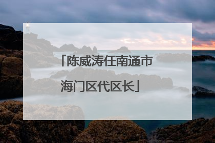 陈威涛任南通市海门区代区长