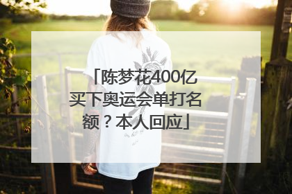 陈梦花400亿买下奥运会单打名额？本人回应