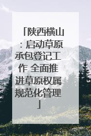 陕西横山：启动草原承包登记工作 全面推进草原权属规范化管理
