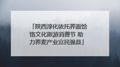 陕西淳化依托荞面饸饹文化旅游消费节 助力荞麦产业富民强县