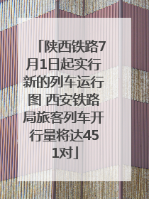 陕西铁路7月1日起实行新的列车运行图 西安铁路局旅客列车开行量将达451对