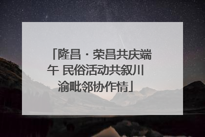 隆昌・荣昌共庆端午 民俗活动共叙川渝毗邻协作情