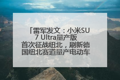 雷军发文：小米SU7 Ultra量产版首次征战纽北，刷新德国纽北赛道量产电动车圈速纪录，成为纽北史上最速量产电动车