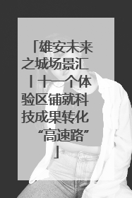 雄安未来之城场景汇丨十一个体验区铺就科技成果转化“高速路”