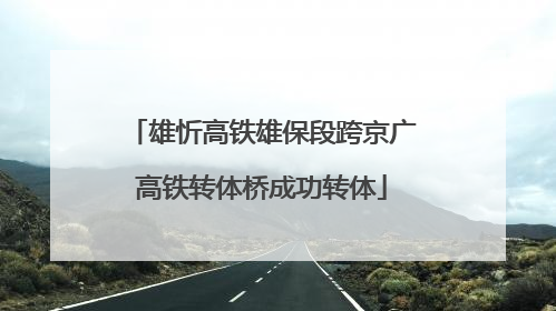 雄忻高铁雄保段跨京广高铁转体桥成功转体
