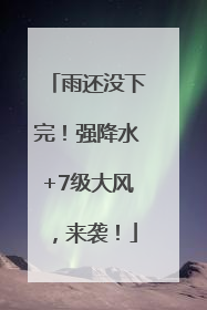 雨还没下完！强降水+7级大风，来袭！